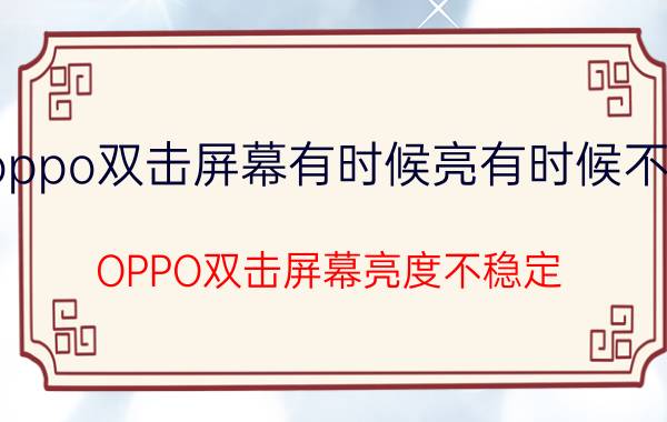 oppo双击屏幕有时候亮有时候不亮 OPPO双击屏幕亮度不稳定